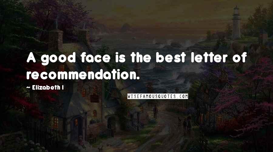 Elizabeth I Quotes: A good face is the best letter of recommendation.
