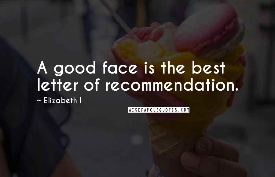 Elizabeth I Quotes: A good face is the best letter of recommendation.