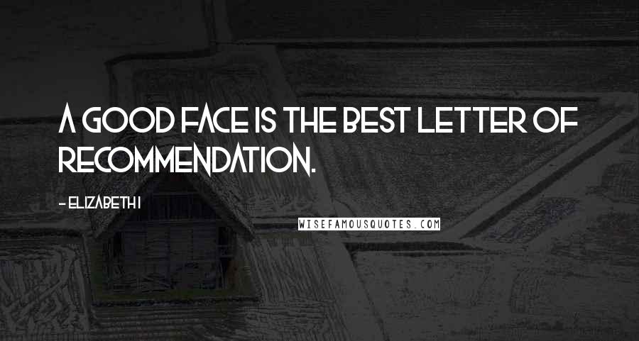 Elizabeth I Quotes: A good face is the best letter of recommendation.