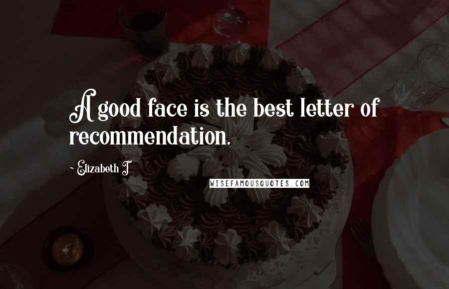 Elizabeth I Quotes: A good face is the best letter of recommendation.