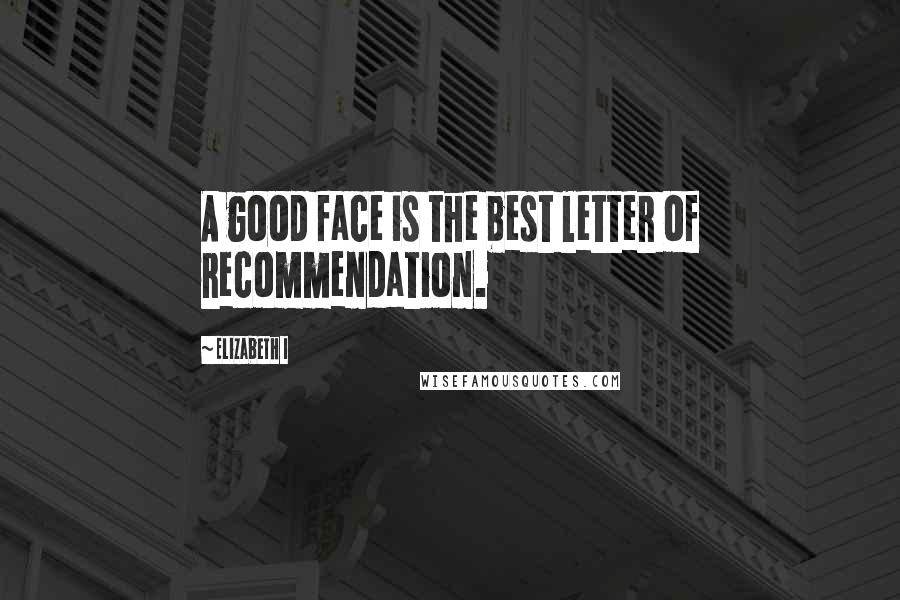 Elizabeth I Quotes: A good face is the best letter of recommendation.