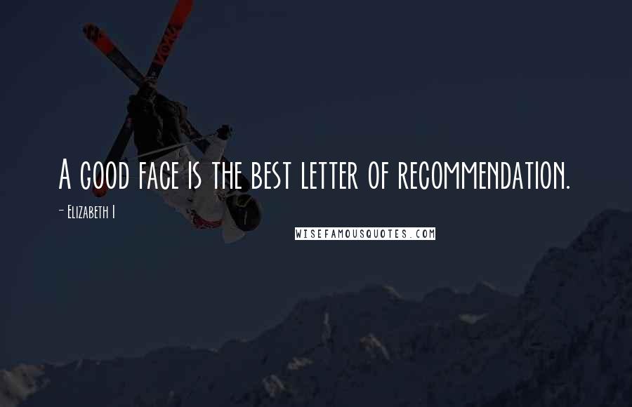 Elizabeth I Quotes: A good face is the best letter of recommendation.