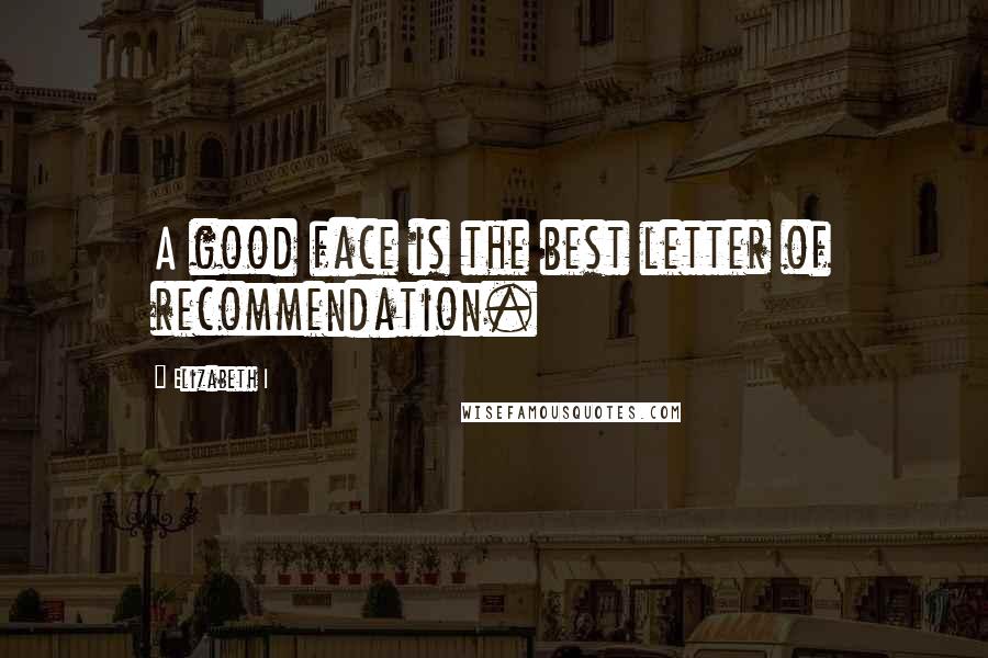 Elizabeth I Quotes: A good face is the best letter of recommendation.