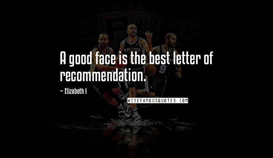 Elizabeth I Quotes: A good face is the best letter of recommendation.