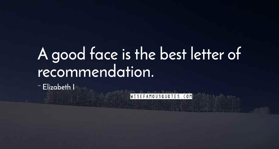 Elizabeth I Quotes: A good face is the best letter of recommendation.