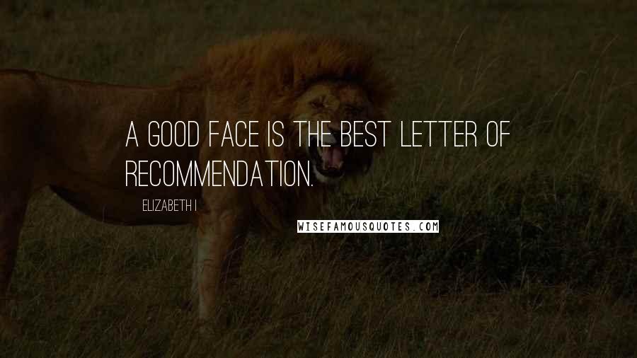 Elizabeth I Quotes: A good face is the best letter of recommendation.