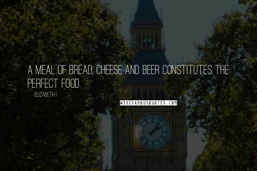 Elizabeth I Quotes: A meal of bread, cheese and beer constitutes the perfect food.