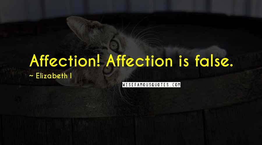 Elizabeth I Quotes: Affection! Affection is false.