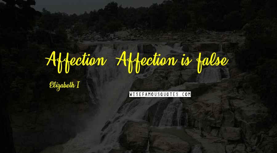 Elizabeth I Quotes: Affection! Affection is false.