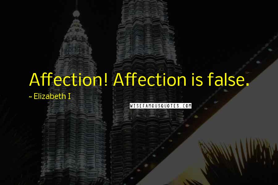 Elizabeth I Quotes: Affection! Affection is false.