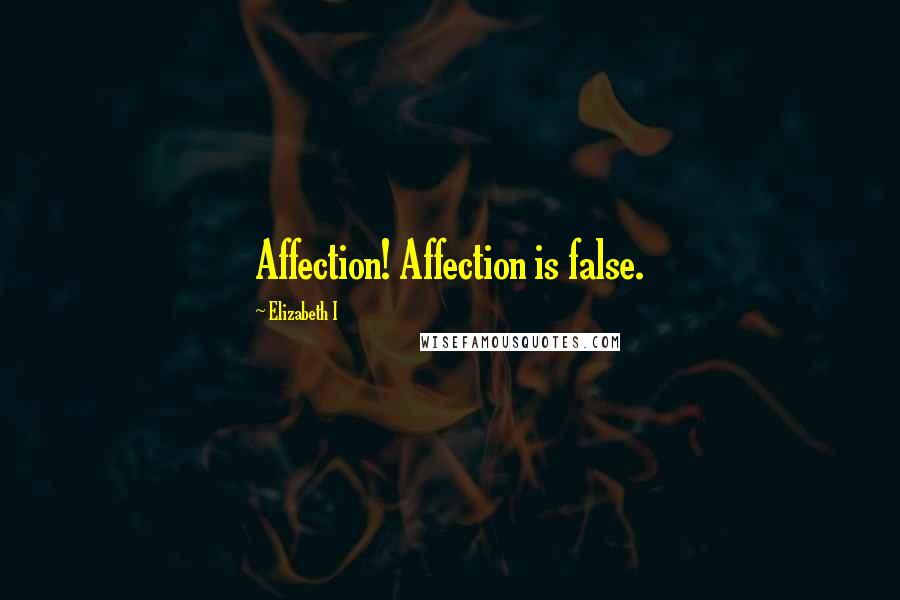 Elizabeth I Quotes: Affection! Affection is false.