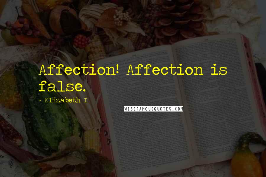 Elizabeth I Quotes: Affection! Affection is false.