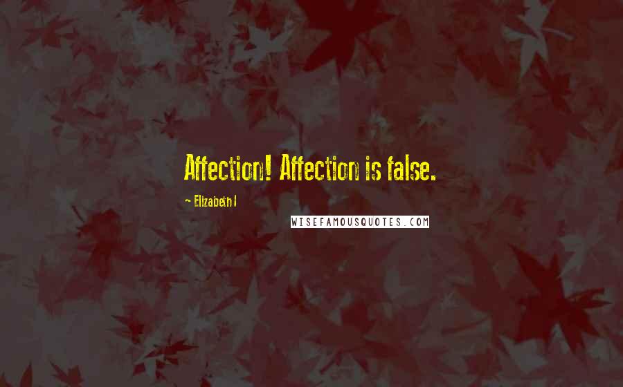 Elizabeth I Quotes: Affection! Affection is false.