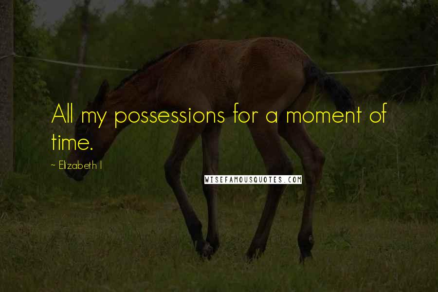 Elizabeth I Quotes: All my possessions for a moment of time.