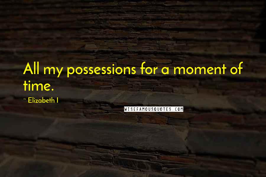 Elizabeth I Quotes: All my possessions for a moment of time.