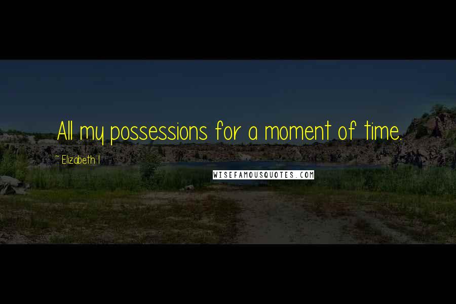 Elizabeth I Quotes: All my possessions for a moment of time.