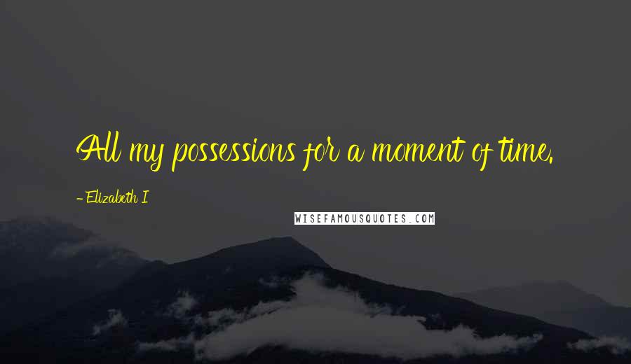 Elizabeth I Quotes: All my possessions for a moment of time.
