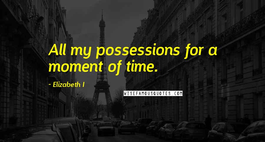 Elizabeth I Quotes: All my possessions for a moment of time.