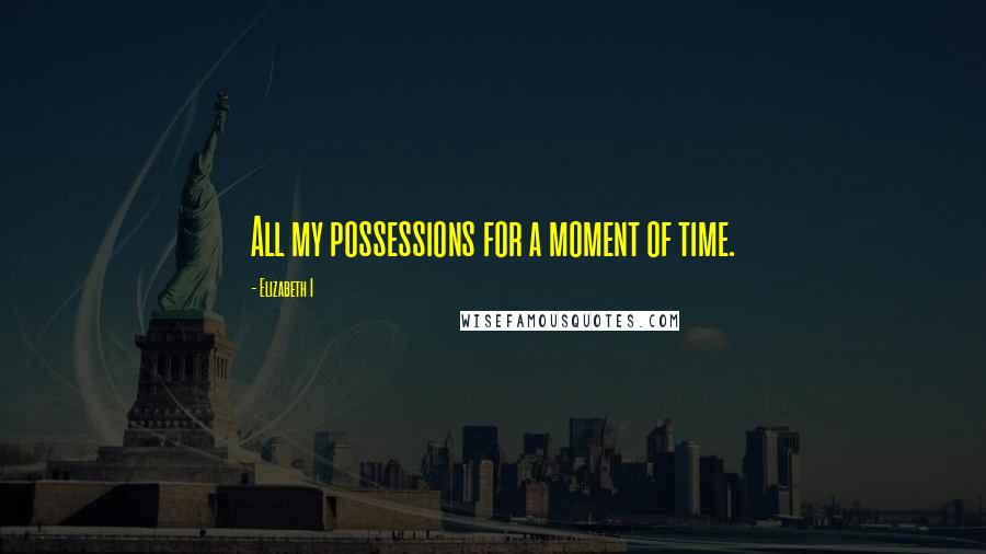 Elizabeth I Quotes: All my possessions for a moment of time.