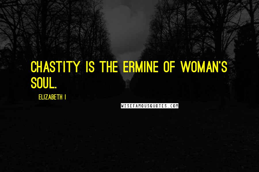 Elizabeth I Quotes: Chastity is the ermine of woman's soul.