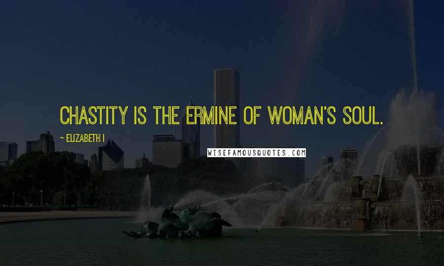 Elizabeth I Quotes: Chastity is the ermine of woman's soul.