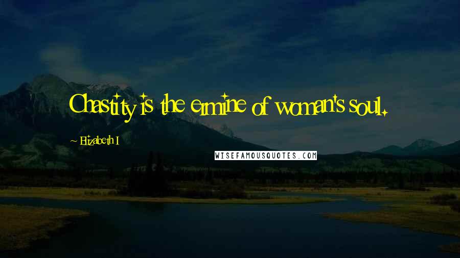 Elizabeth I Quotes: Chastity is the ermine of woman's soul.