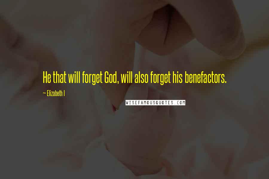 Elizabeth I Quotes: He that will forget God, will also forget his benefactors.