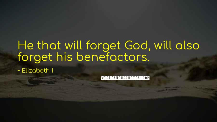 Elizabeth I Quotes: He that will forget God, will also forget his benefactors.