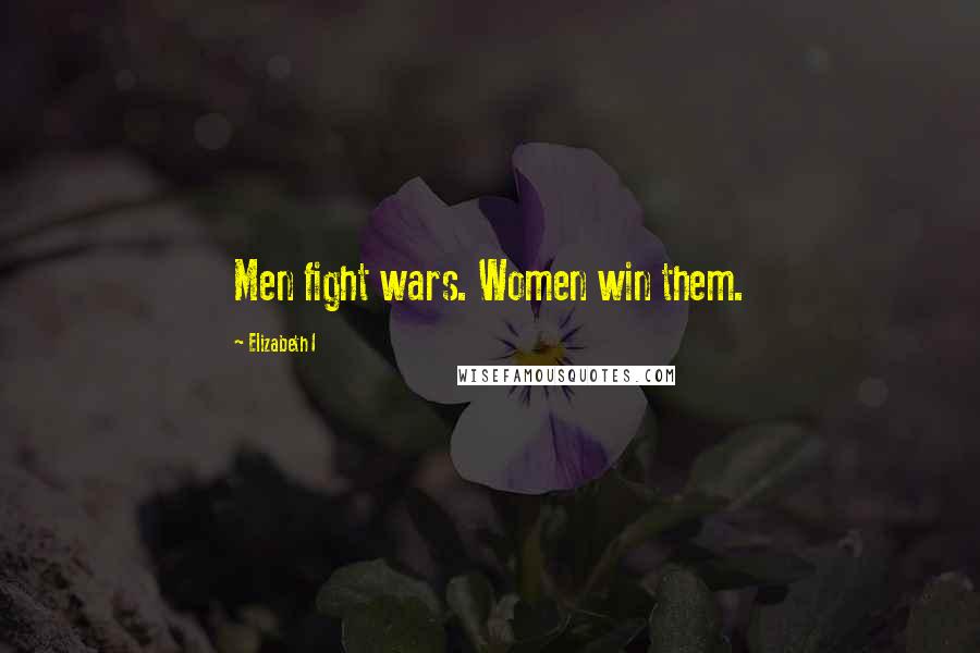 Elizabeth I Quotes: Men fight wars. Women win them.