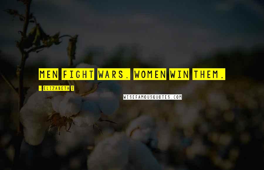 Elizabeth I Quotes: Men fight wars. Women win them.