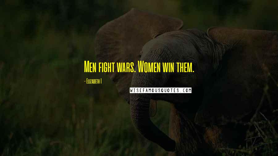 Elizabeth I Quotes: Men fight wars. Women win them.