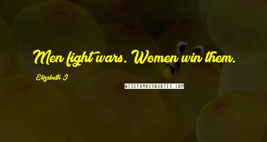 Elizabeth I Quotes: Men fight wars. Women win them.