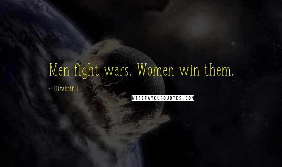 Elizabeth I Quotes: Men fight wars. Women win them.