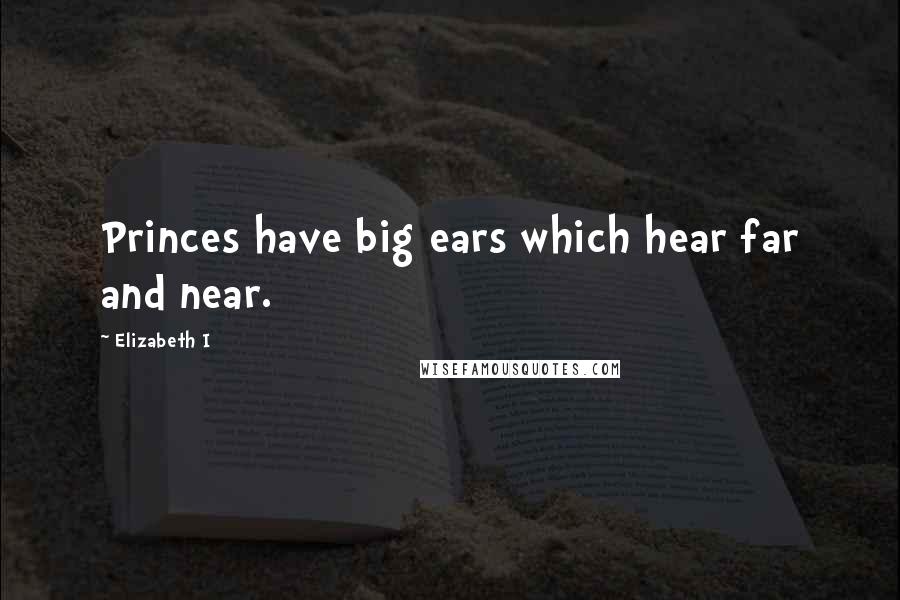 Elizabeth I Quotes: Princes have big ears which hear far and near.