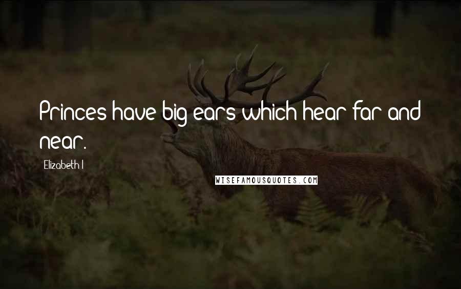 Elizabeth I Quotes: Princes have big ears which hear far and near.