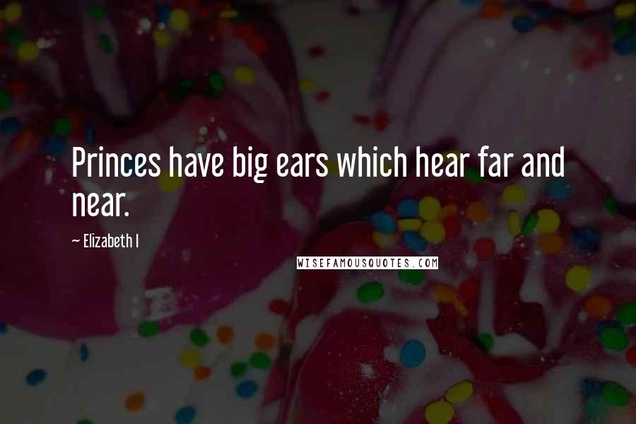 Elizabeth I Quotes: Princes have big ears which hear far and near.