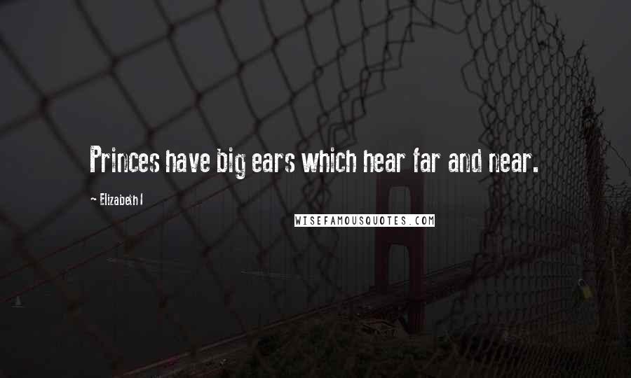 Elizabeth I Quotes: Princes have big ears which hear far and near.