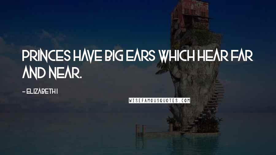 Elizabeth I Quotes: Princes have big ears which hear far and near.