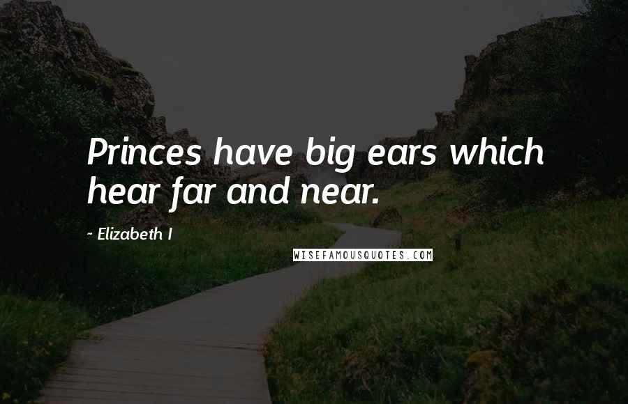 Elizabeth I Quotes: Princes have big ears which hear far and near.