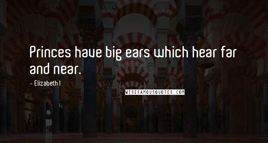 Elizabeth I Quotes: Princes have big ears which hear far and near.