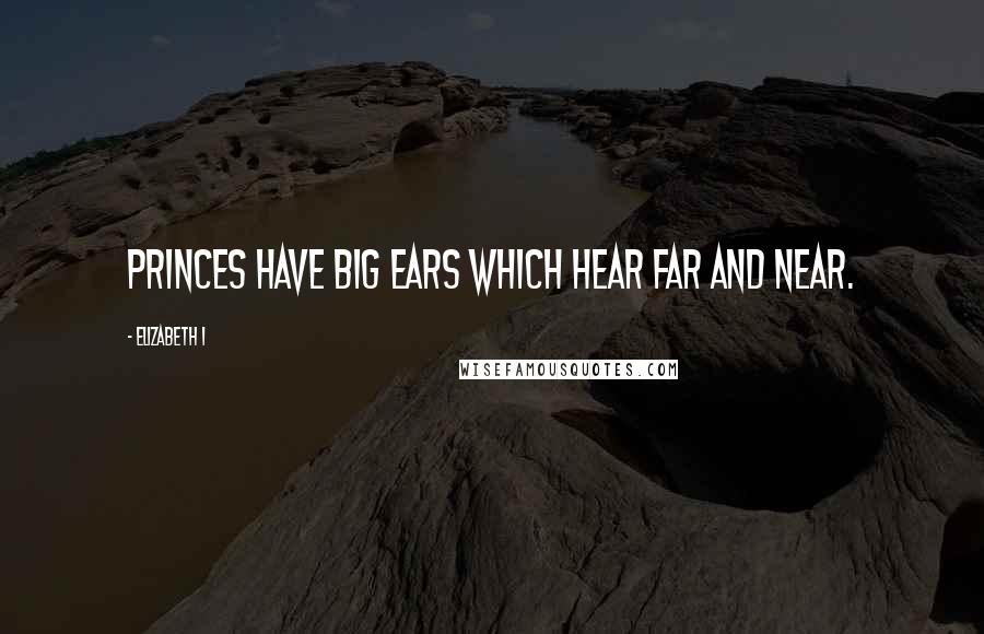 Elizabeth I Quotes: Princes have big ears which hear far and near.