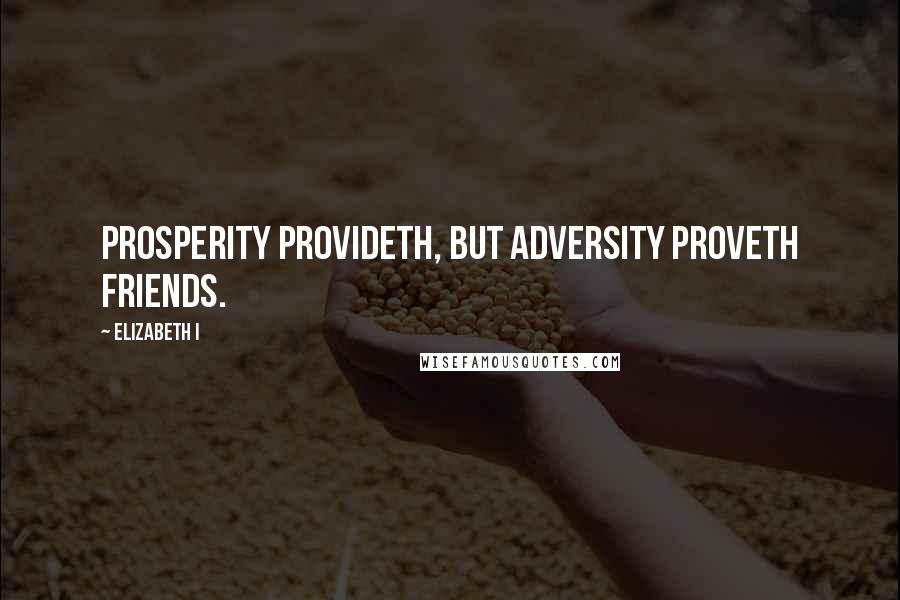Elizabeth I Quotes: Prosperity provideth, but adversity proveth friends.