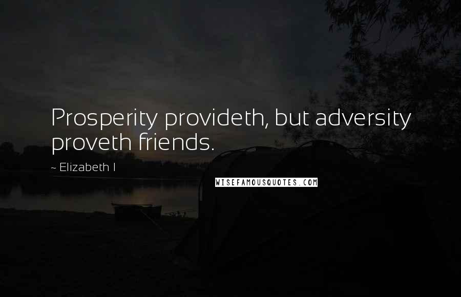 Elizabeth I Quotes: Prosperity provideth, but adversity proveth friends.