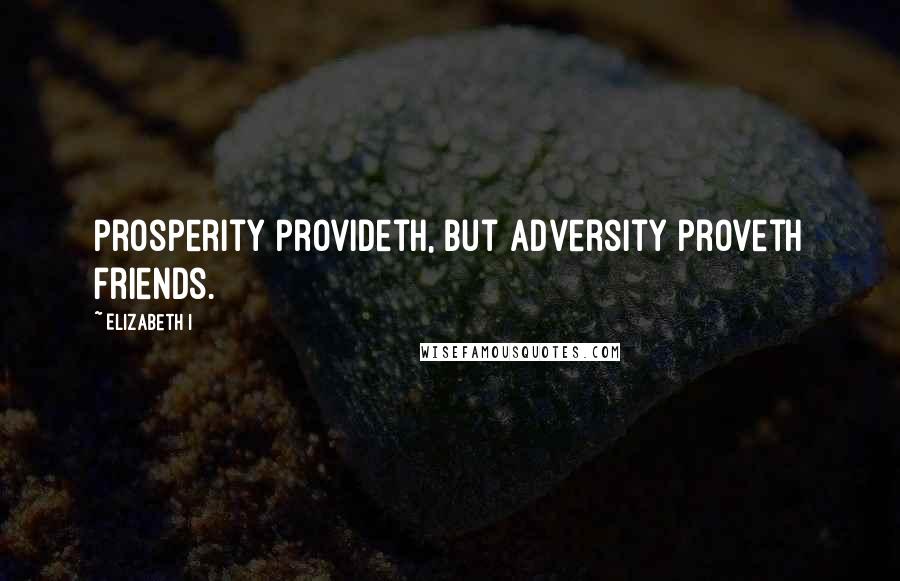 Elizabeth I Quotes: Prosperity provideth, but adversity proveth friends.
