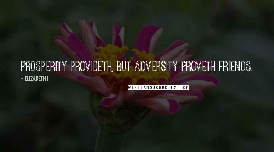 Elizabeth I Quotes: Prosperity provideth, but adversity proveth friends.