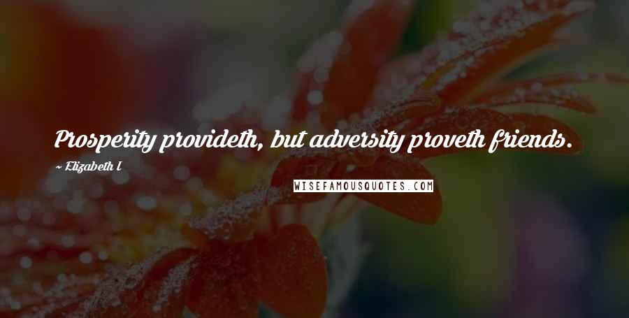 Elizabeth I Quotes: Prosperity provideth, but adversity proveth friends.