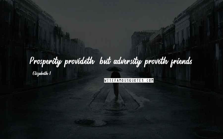 Elizabeth I Quotes: Prosperity provideth, but adversity proveth friends.