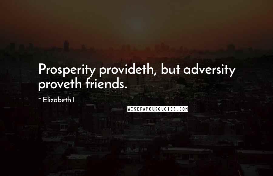 Elizabeth I Quotes: Prosperity provideth, but adversity proveth friends.