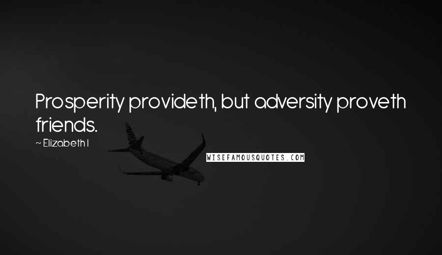 Elizabeth I Quotes: Prosperity provideth, but adversity proveth friends.