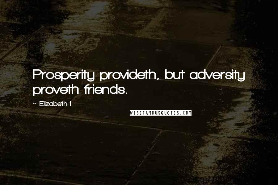 Elizabeth I Quotes: Prosperity provideth, but adversity proveth friends.